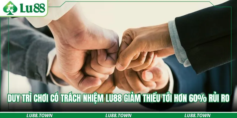 Duy trì chơi có trách nhiệm Lu88 giảm thiểu tới hơn 60% rủi ro