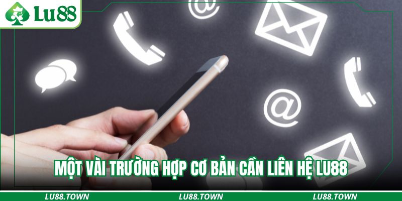 Một vài trường hợp cơ bản cần liên hệ lu88