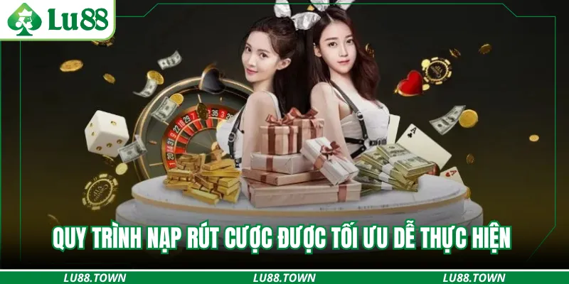 Quy trình nạp rút cược được tối ưu dễ thực hiện