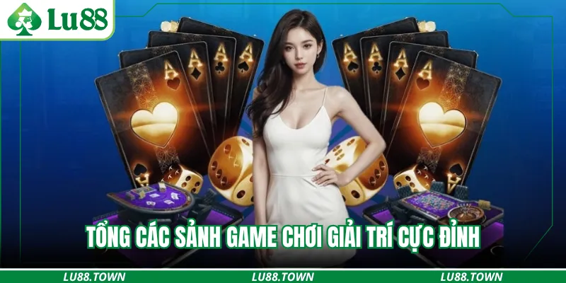 Tổng các sảnh game chơi giải trí cực đỉnh